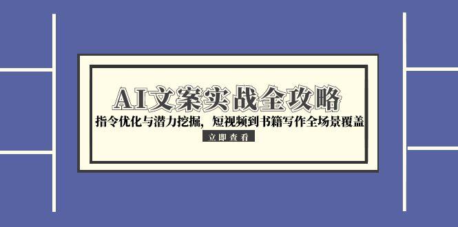 AI文案实战全攻略，指令优化与潜力挖掘，短视频到书籍写作全场景覆盖-知芽创业社