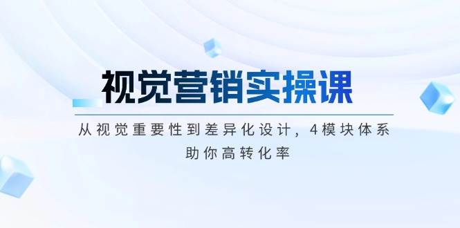 视觉营销实操课, 从视觉重要性到差异化设计, 4模块体系, 助你高转化率-知芽创业社