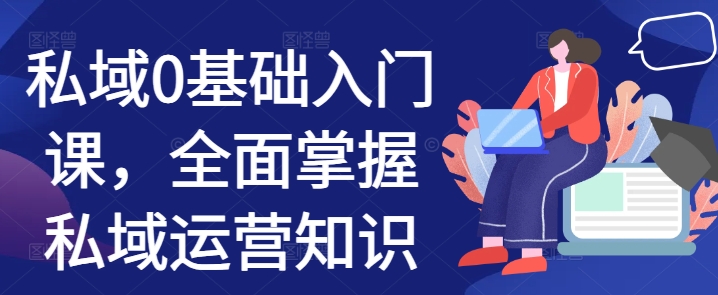私域0基础入门课，全面掌握私域运营知识-知芽创业社