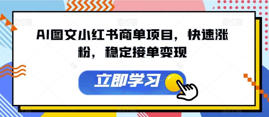 AI图文小红书商单项目，快速涨粉，稳定接单变现【揭秘】-知芽创业社