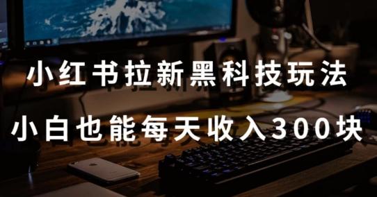黑科技玩法之：小红书拉新，小白也能日入300元【操作视频教程+黑科技工具】【揭秘】-知芽创业社