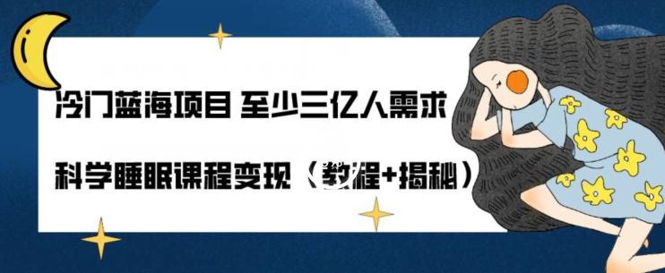 冷门蓝海项目至少三亿人需求科学睡眠课程变现（教程+揭秘）-知芽创业社