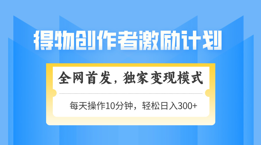 得物创作者激励，变现模式，轻松上手，日入300+可矩阵，可放大-知芽创业社
