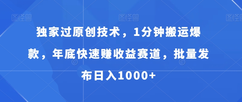 独家过原创技术，1分钟搬运爆款，年底快速赚收益赛道，批量发布日入1000+【揭秘】-知芽创业社