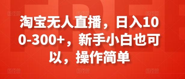 淘宝无人直播，日入100-300+，新手小白也可以，操作简单-知芽创业社