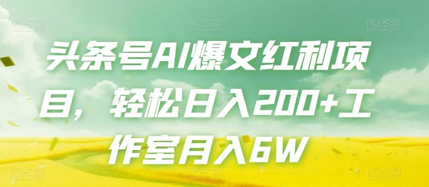 头条号AI爆文红利项目，轻松日入200+工作室月入6W-知芽创业社
