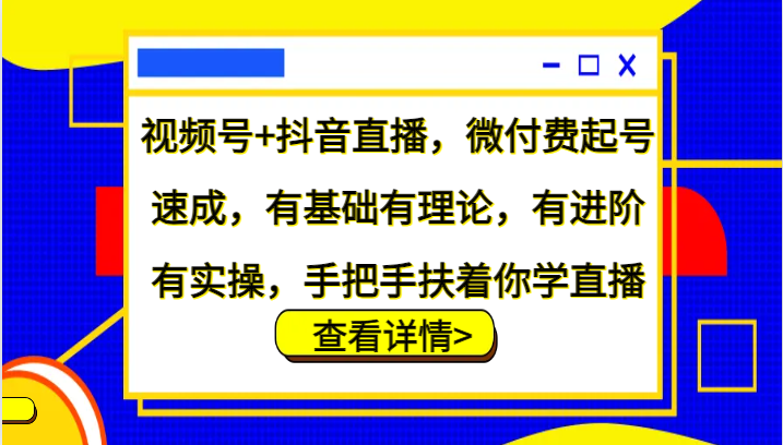 视频号+抖音直播，微付费起号速成，有基础有理论，有进阶有实操，手把手扶着你学直播-知芽创业社