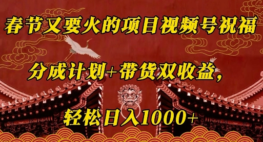 春节又要火的项目视频号祝福，分成计划+带货双收益，轻松日入几张【揭秘】-知芽创业社