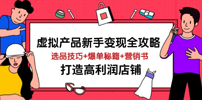 虚拟产品新手变现全攻略，选品技巧+爆单秘籍+营销书，打造高利润店铺-知芽创业社