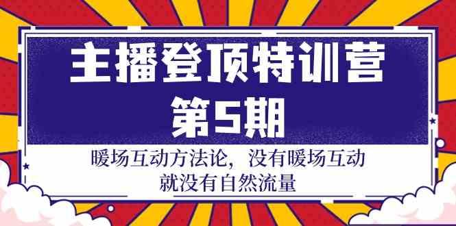 主播登顶特训营第5期：暖场互动方法论 没有暖场互动就没有自然流量(30节)-知芽创业社