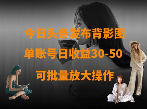 今日头条发布背影图，单账号日收益30-50，可放大操作-知芽创业社