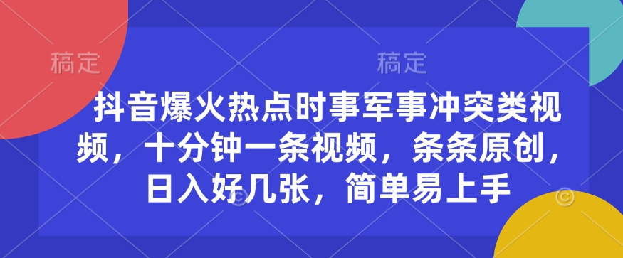 抖音爆火热点时事军事冲突类视频，十分钟一条视频，条条原创，日入好几张，简单易上手-知芽创业社