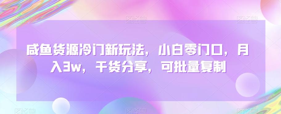 咸鱼货源冷门新玩法，小白零门口，月入3w，干货分享，可批量复制-知芽创业社