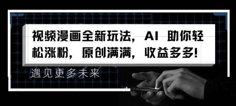 视频漫画全新玩法，AI 助你轻松涨粉，原创满满，收益多多【揭秘】-知芽创业社