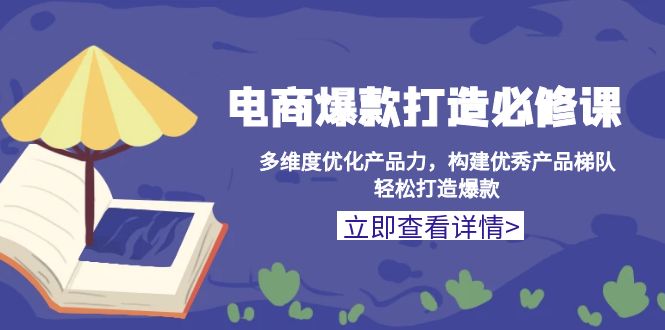 电商爆款打造必修课：多维度优化产品力，构建优秀产品梯队，轻松打造爆款-知芽创业社
