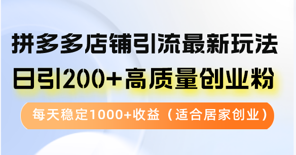 拼多多店铺引流最新玩法，日引200+高质量创业粉，每天稳定1000+收益(...-知芽创业社