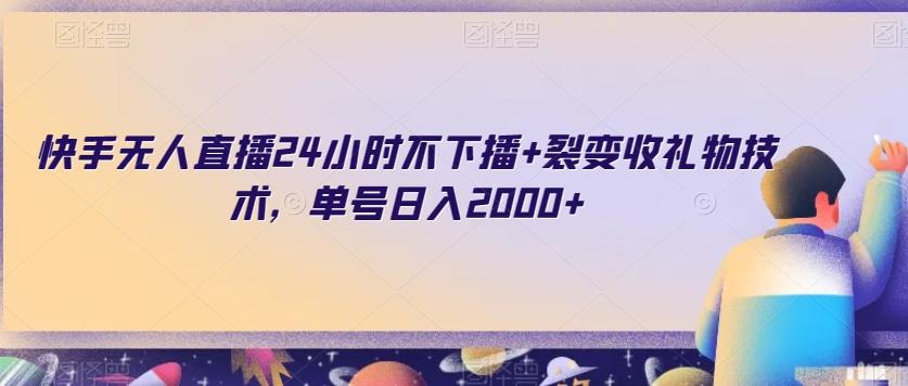快手无人直播24小时不下播+裂变收礼物技术，单号日入2000+【揭秘】-知芽创业社