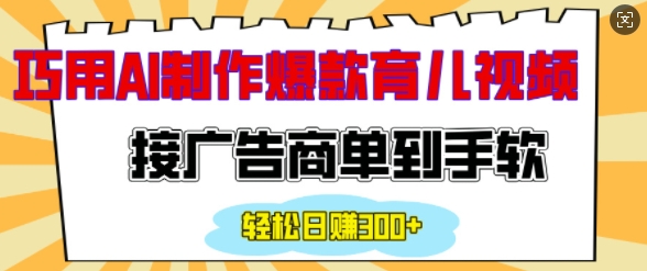 用AI制作情感育儿爆款视频，接广告商单到手软，日入200+-知芽创业社