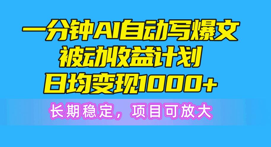 一分钟AI爆文被动收益计划，日均变现1000+，长期稳定，项目可放大-知芽创业社