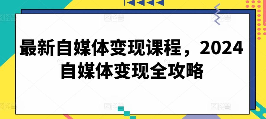 最新自媒体变现课程，2024自媒体变现全攻略-知芽创业社