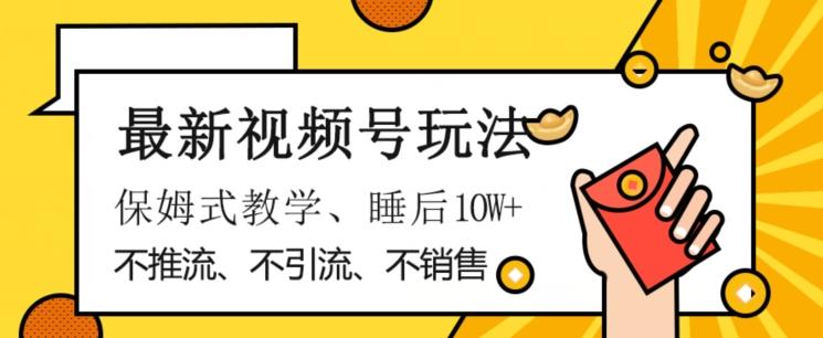 最新视频号玩法，不销售、不引流、不推广，躺着月入1W+，保姆式教学，小白轻松上手【揭秘】-知芽创业社