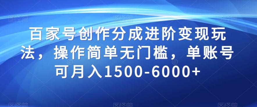 百家号创作分成进阶变现玩法，操作简单无门槛，单账号可月入1500-6000+【揭秘】-知芽创业社