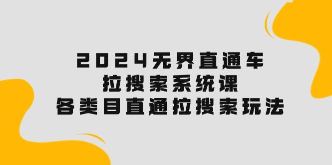 2024无界直通车·拉搜索系统课：各类目直通车 拉搜索玩法！-知芽创业社