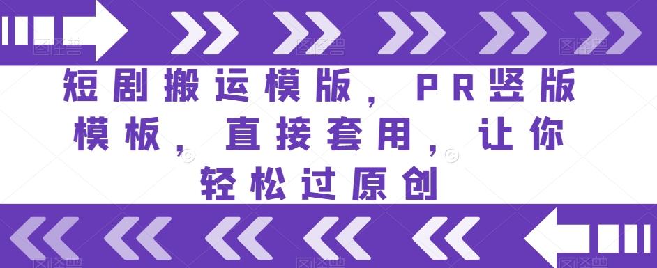 短剧搬运模版，PR竖版模板，直接套用，让你轻松过原创-知芽创业社