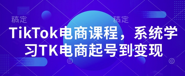 TikTok电商课程，​系统学习TK电商起号到变现-知芽创业社