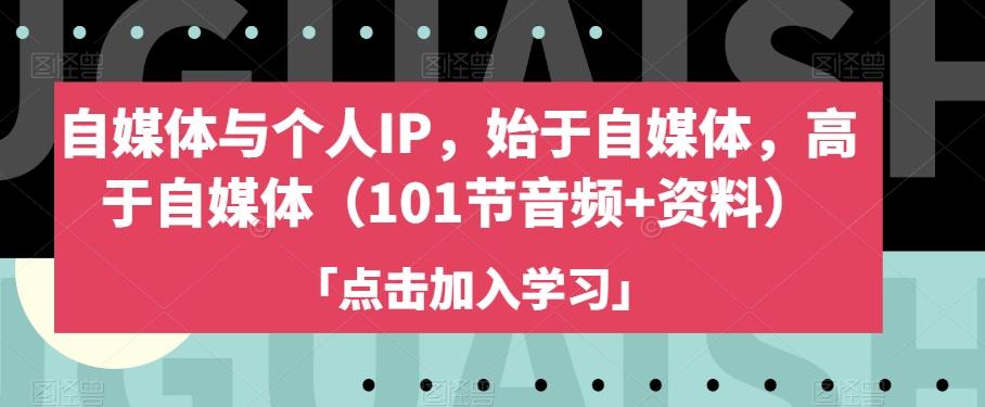 自媒体与个人IP，始于自媒体，高于自媒体（101节音频+资料）-知芽创业社