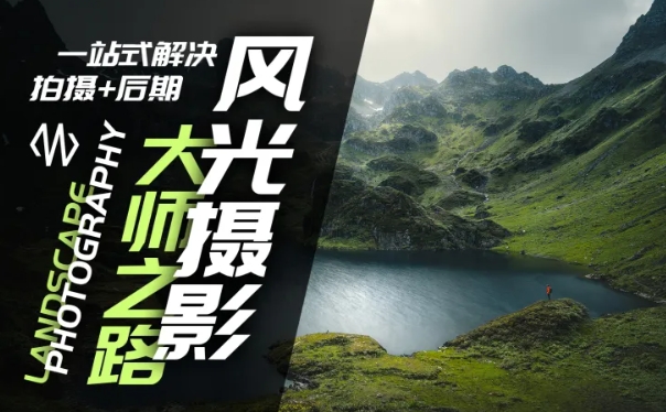 风光摄影大师之路(拍摄+后期)，一站式解决拍摄+后期-知芽创业社