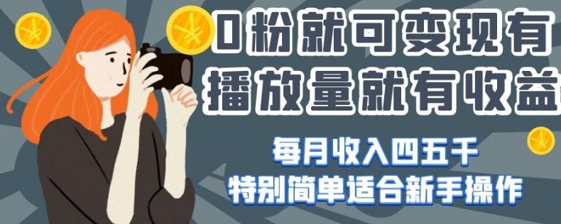 0粉就可变现，有播放量就有收益，每月收入四五千，特别简单适合新手操作【揭秘】-知芽创业社