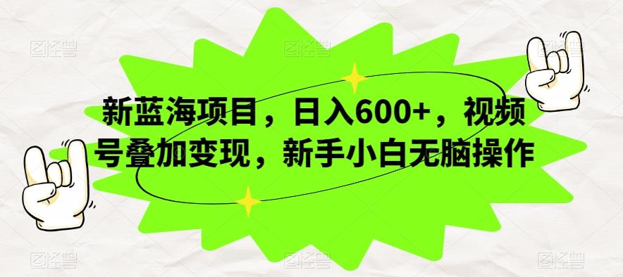 新蓝海项目，日入600+，视频号叠加变现，新手小白无脑操作【揭秘】-知芽创业社