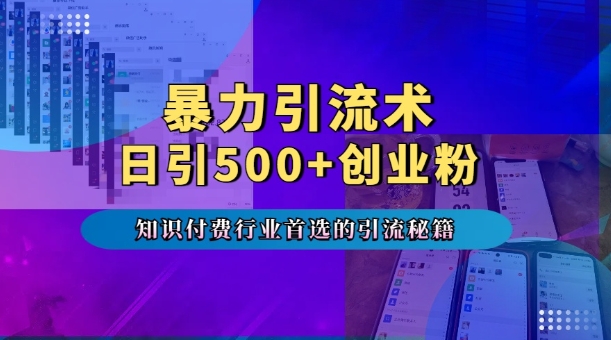 暴力引流术，专业知识付费行业首选的引流秘籍，一天暴流500+创业粉，五个手机流量接不完!-知芽创业社