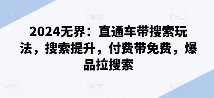2024无界：直通车带搜索玩法，搜索提升，付费带免费，爆品拉搜索-知芽创业社