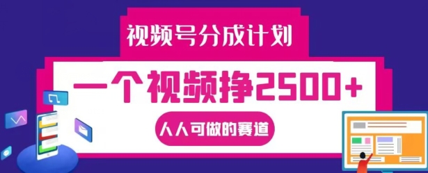 视频号分成计划，一个视频挣2500+，人人可做的赛道【揭秘】-知芽创业社