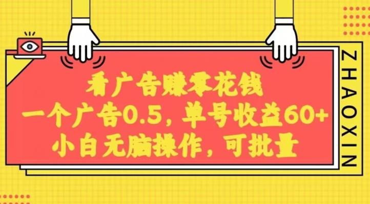 无脑看广告获取收益，一条广告0.5，日稳定60-100+，可批量放大，超级稳定-知芽创业社