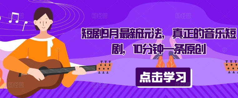 短剧9月最新玩法，真正的音乐短剧，10分钟一条原创-知芽创业社