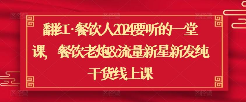 翻红·餐饮人2024要听的一堂课，餐饮老炮&流量新星新发纯干货线上课-知芽创业社