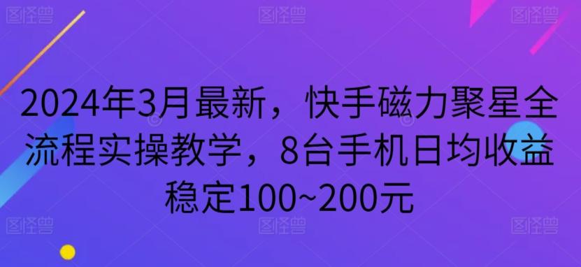 2024年3月最新，快手磁力聚星全流程实操教学，8台手机日均收益稳定100~200元【揭秘】-知芽创业社
