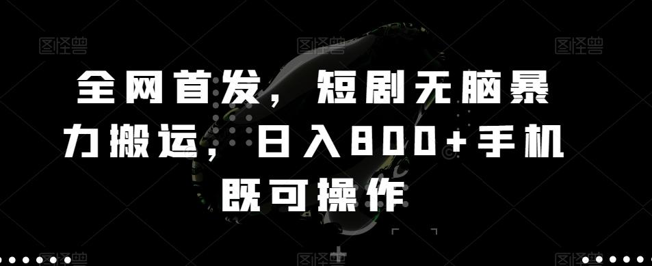 全网首发，短剧无脑暴力搬运，日入800+手机既可操作-知芽创业社
