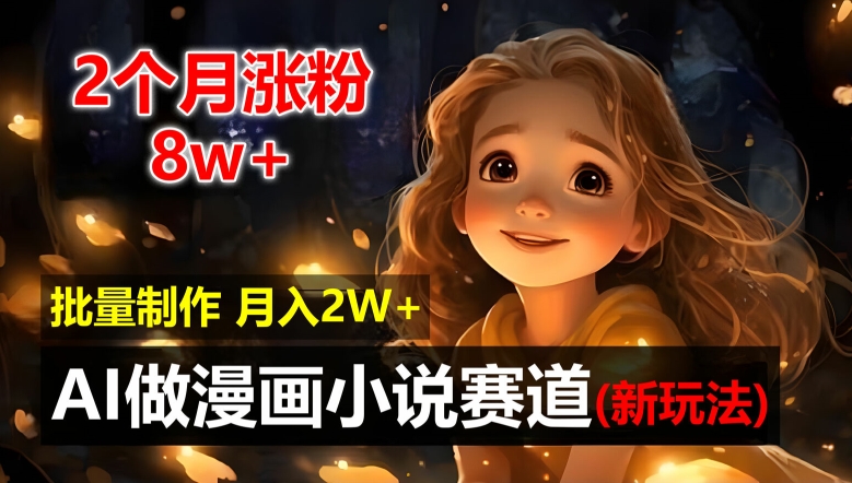 2个月涨粉8w，新玩法AI自动化做漫画小说赛道，操作简单可批量制作，新手小白轻松月入2W【揭秘】-知芽创业社