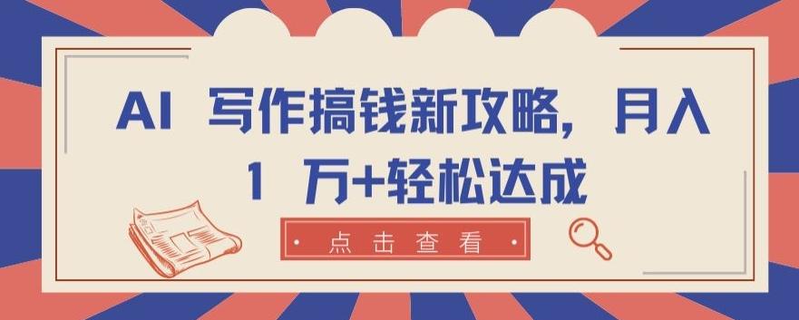 AI 写作搞钱新攻略，月入 1 万+轻松达成【揭秘】-知芽创业社