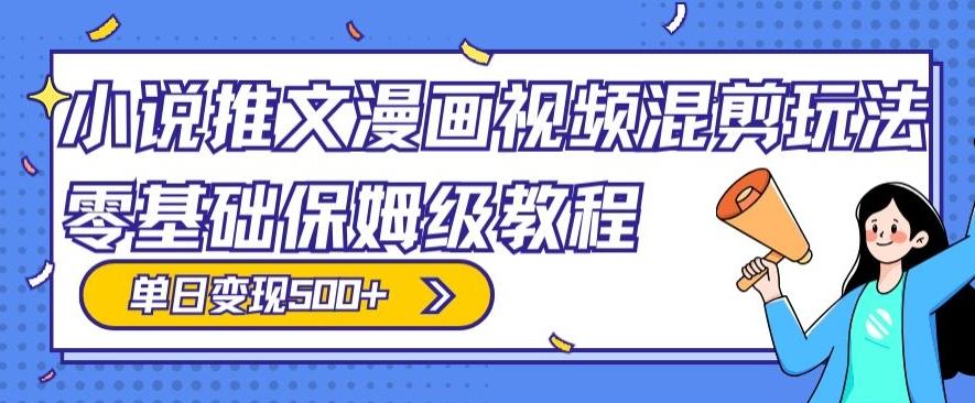 小说推文漫画视频混剪玩法，零基础保姆级教程，单日变现500+-知芽创业社
