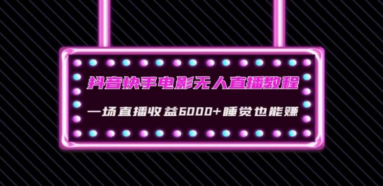 抖音快手电影无人直播教程：一场直播收益6000+睡觉也能赚(教程+软件)【揭秘】-知芽创业社