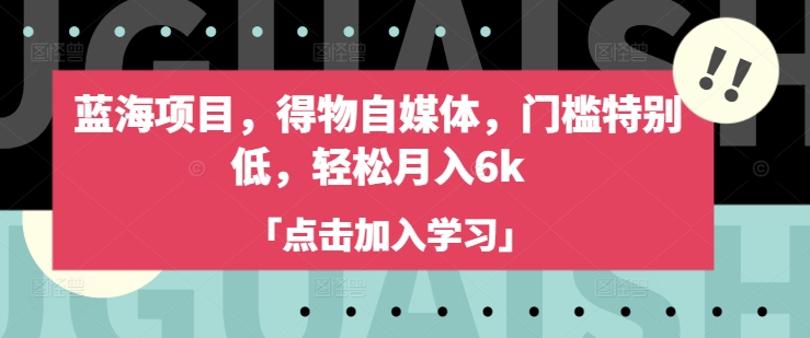 蓝海项目，得物自媒体，门槛特别低，轻松月入6k-知芽创业社