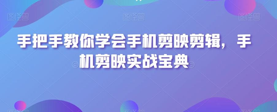 手把手教你学会手机剪映剪辑，手机剪映实战宝典-知芽创业社