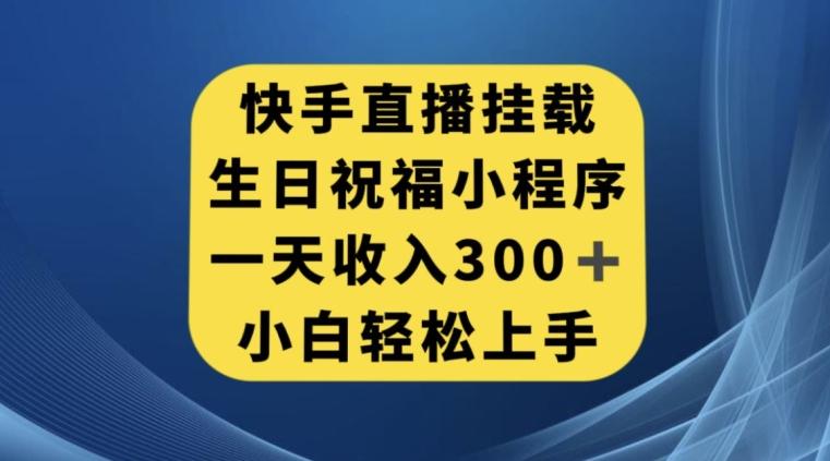 快手挂载生日祝福小程序，一天收入300+，小白轻松上手【揭秘】-知芽创业社