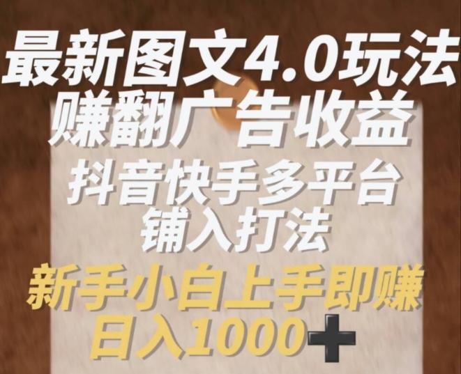 最新图文4.0玩法赚翻广告收益，抖音快手多平台铺入打法，新手小自上手即赚入1k【揭秘】-知芽创业社