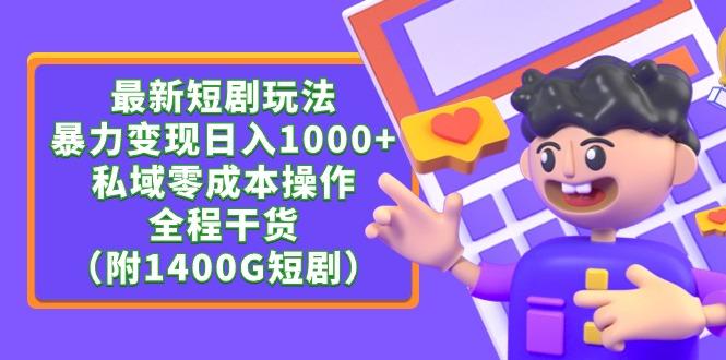 (9420期)最新短剧玩法,暴力变现日入1000+私域零成本操作,全程干货(附1400G短剧)-知芽创业社